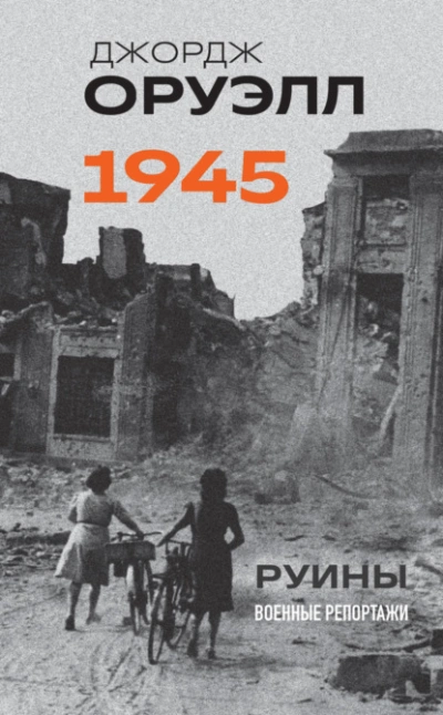 Оруэлл. 1945. Руины. Военные репортажи - Джордж Оруэлл