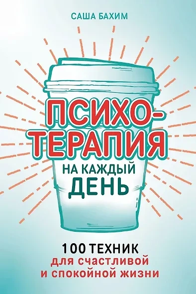 Психотерапия на каждый день. 100 техник для счастливой и спокойной жизни - Саша Бахим