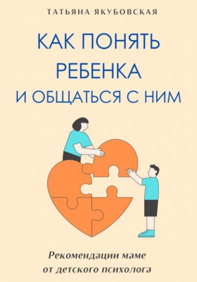 Как понять ребенка и общаться с ним. Рекомендации маме от детского психолога - Татьяна Якубовская