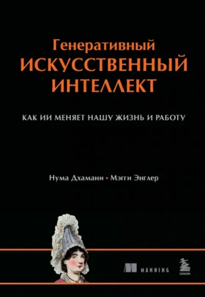 Генеративный искусственный интеллект. Как ИИ меняет нашу жизнь и работу - Нума Дхамани, Мэгги Энглер