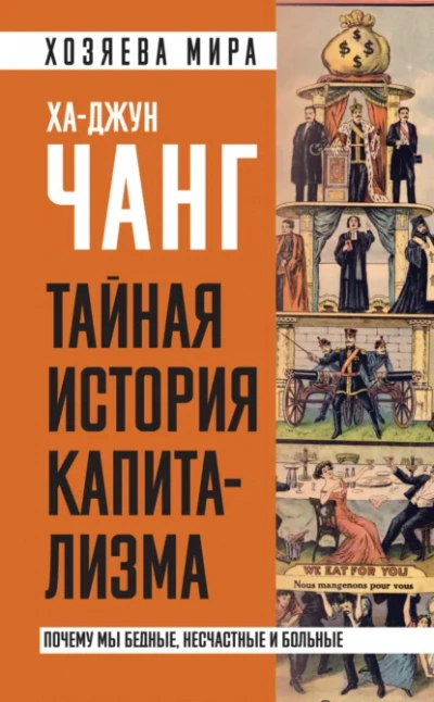 Тайная история капитализма. Почему мы бедные, несчастные и больные - Ха-Джун Чанг