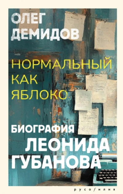 Нормальный как яблоко. Биография Леонида Губанова - Олег Демидов