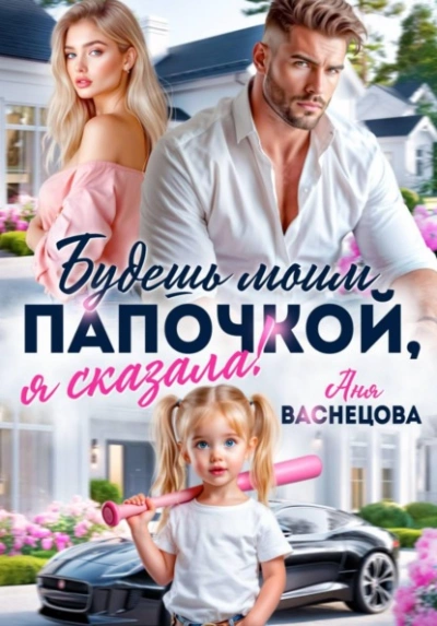 Будешь моим папочкой, я сказала! - Аня Васнецова