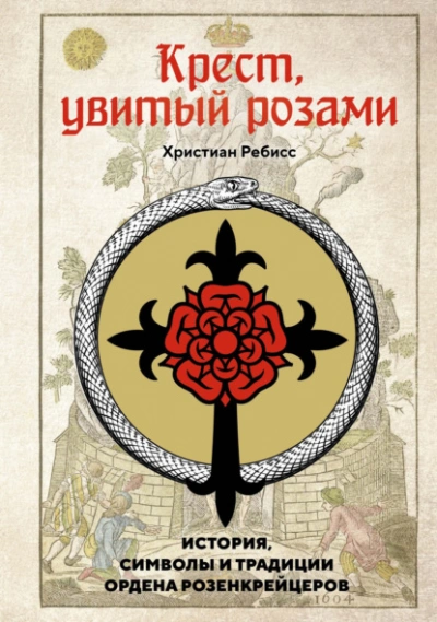 Крест, увитый розами. История, символы и традиции ордена розенкрейцеров - Ребисс Христиан